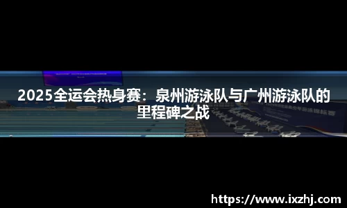 2025全运会热身赛：泉州游泳队与广州游泳队的里程碑之战