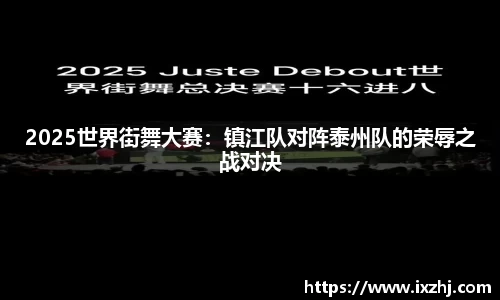 2025世界街舞大赛：镇江队对阵泰州队的荣辱之战对决